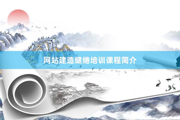 网站建造缱绻培训课程简介
