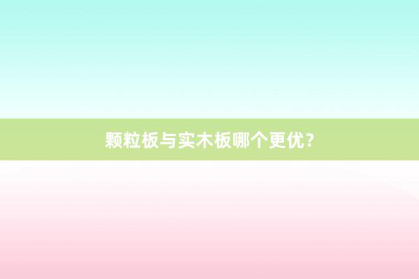颗粒板与实木板哪个更优？